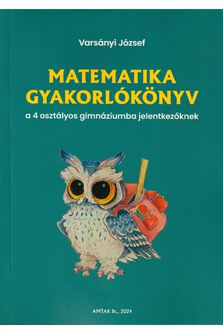 Matematika gyakorlókönyv a 4 osztályos gimnáziumba jelentkezőknek