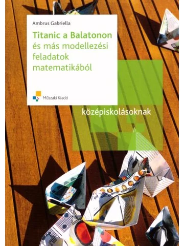Titanic a Balatonon és más modellezési feladatok matematikából középiskolásoknak (MK-4555-2)