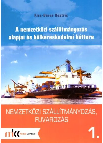 Nemzetközi szállítmányozás, fuvarozás 1. A nemzetközi szállítmányozás alapjai és külkereskedelmi háttere (MK-6091) tankönyv borító - Kiss-Béres Beatrix